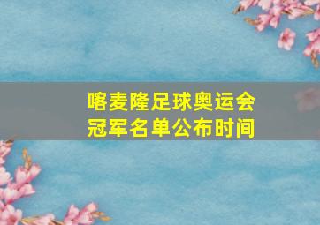 喀麦隆足球奥运会冠军名单公布时间