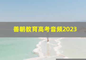 善朝教育高考音频2023