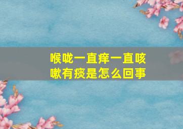 喉咙一直痒一直咳嗽有痰是怎么回事