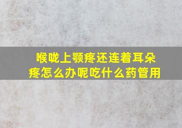 喉咙上颚疼还连着耳朵疼怎么办呢吃什么药管用