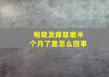 喉咙发痒咳嗽半个月了是怎么回事