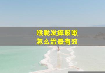 喉咙发痒咳嗽怎么治最有效