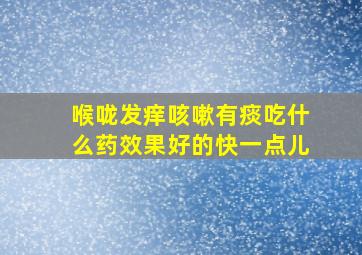 喉咙发痒咳嗽有痰吃什么药效果好的快一点儿