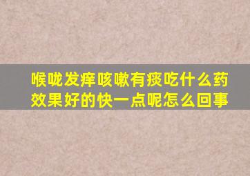 喉咙发痒咳嗽有痰吃什么药效果好的快一点呢怎么回事