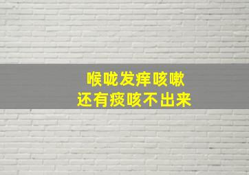 喉咙发痒咳嗽还有痰咳不出来