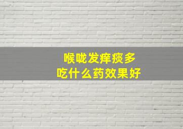 喉咙发痒痰多吃什么药效果好