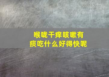 喉咙干痒咳嗽有痰吃什么好得快呢