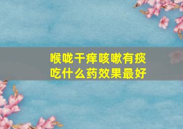 喉咙干痒咳嗽有痰吃什么药效果最好