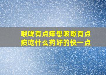 喉咙有点痒想咳嗽有点痰吃什么药好的快一点