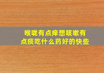 喉咙有点痒想咳嗽有点痰吃什么药好的快些