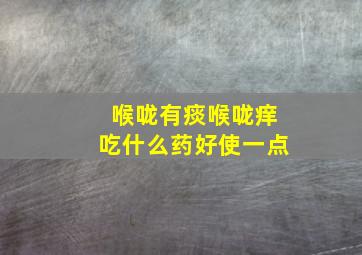 喉咙有痰喉咙痒吃什么药好使一点