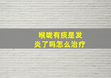 喉咙有痰是发炎了吗怎么治疗