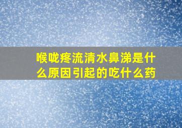 喉咙疼流清水鼻涕是什么原因引起的吃什么药