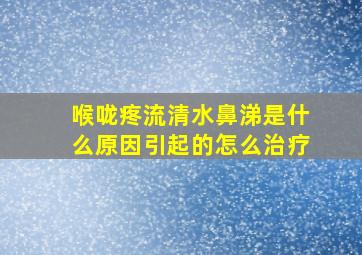 喉咙疼流清水鼻涕是什么原因引起的怎么治疗