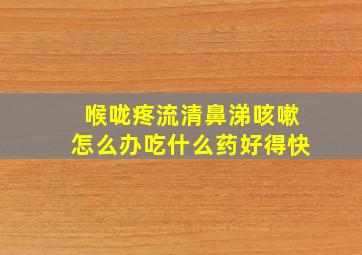 喉咙疼流清鼻涕咳嗽怎么办吃什么药好得快