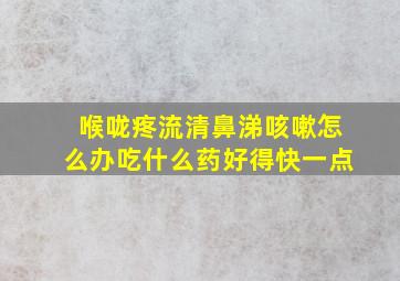 喉咙疼流清鼻涕咳嗽怎么办吃什么药好得快一点