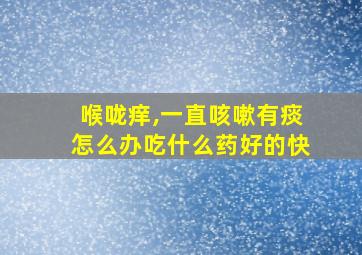 喉咙痒,一直咳嗽有痰怎么办吃什么药好的快