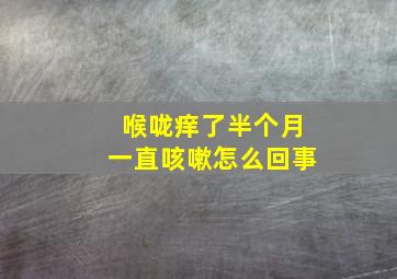 喉咙痒了半个月一直咳嗽怎么回事