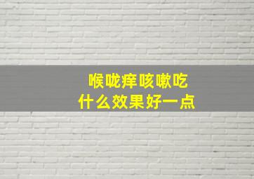 喉咙痒咳嗽吃什么效果好一点