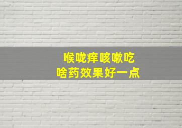 喉咙痒咳嗽吃啥药效果好一点