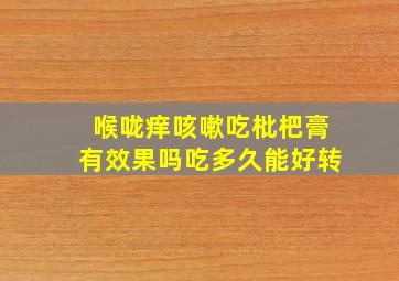 喉咙痒咳嗽吃枇杷膏有效果吗吃多久能好转