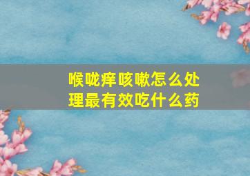 喉咙痒咳嗽怎么处理最有效吃什么药