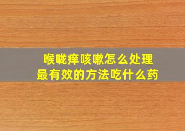 喉咙痒咳嗽怎么处理最有效的方法吃什么药