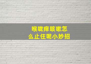 喉咙痒咳嗽怎么止住呢小妙招