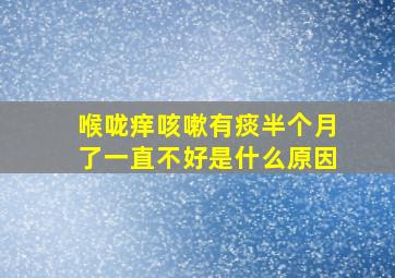 喉咙痒咳嗽有痰半个月了一直不好是什么原因