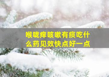 喉咙痒咳嗽有痰吃什么药见效快点好一点