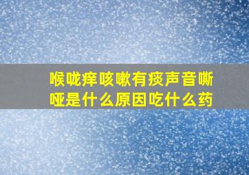 喉咙痒咳嗽有痰声音嘶哑是什么原因吃什么药