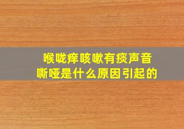 喉咙痒咳嗽有痰声音嘶哑是什么原因引起的