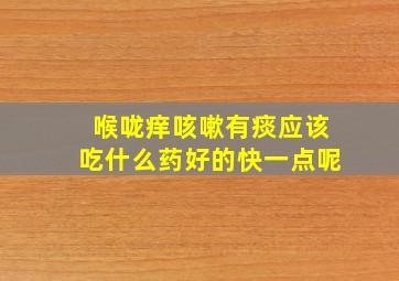 喉咙痒咳嗽有痰应该吃什么药好的快一点呢