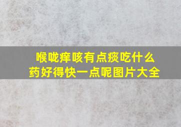 喉咙痒咳有点痰吃什么药好得快一点呢图片大全