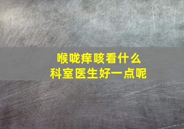 喉咙痒咳看什么科室医生好一点呢