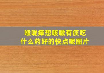 喉咙痒想咳嗽有痰吃什么药好的快点呢图片