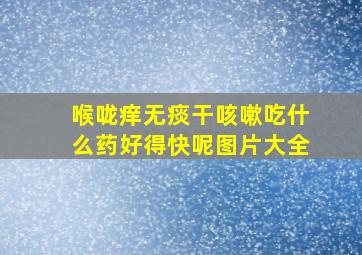 喉咙痒无痰干咳嗽吃什么药好得快呢图片大全