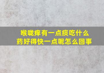 喉咙痒有一点痰吃什么药好得快一点呢怎么回事