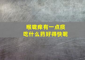 喉咙痒有一点痰吃什么药好得快呢