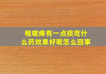 喉咙痒有一点痰吃什么药效果好呢怎么回事