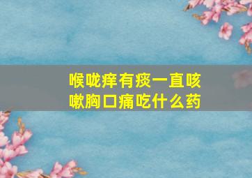 喉咙痒有痰一直咳嗽胸口痛吃什么药