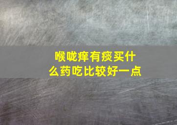 喉咙痒有痰买什么药吃比较好一点