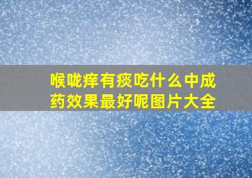 喉咙痒有痰吃什么中成药效果最好呢图片大全