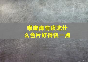 喉咙痒有痰吃什么含片好得快一点