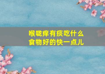 喉咙痒有痰吃什么食物好的快一点儿