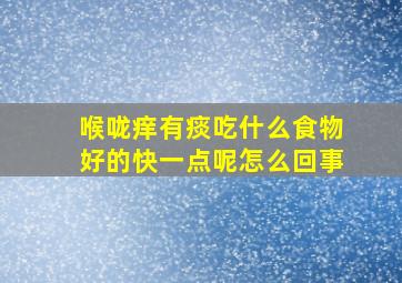 喉咙痒有痰吃什么食物好的快一点呢怎么回事