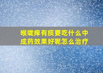 喉咙痒有痰要吃什么中成药效果好呢怎么治疗