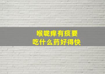 喉咙痒有痰要吃什么药好得快