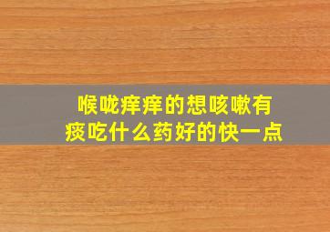 喉咙痒痒的想咳嗽有痰吃什么药好的快一点