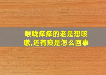 喉咙痒痒的老是想咳嗽,还有痰是怎么回事